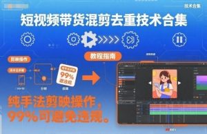 短视频带货混剪去重技术合集,纯手法剪映操作,99%可避免违规-淘金日记