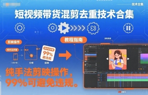 短视频带货混剪去重技术合集,纯手法剪映操作,99%可避免违规-淘金日记