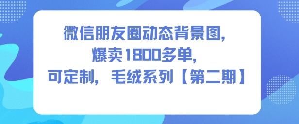 微信朋友圈动态背景图,爆卖1800多单,可定制,毛绒系列【第二期】-淘金日记