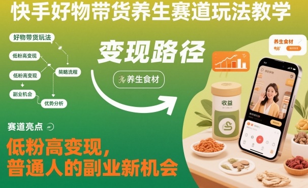 快手好物带货养生赛道玩法教学，低粉高变现，普通人的副业新机会-淘金日记