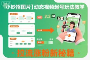 小妙招图片+动态视频起号玩法教学,拉流涨粉新秘籍-淘金日记