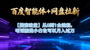 百度智能体+网盘拉新【搜索流量】从0到1全流程,听话照做小白也可以月入过1W-淘金日记