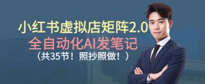 小红书虚拟店矩阵2.0,全自动化AI发笔记,照抄照做(共35节)-淘金日记