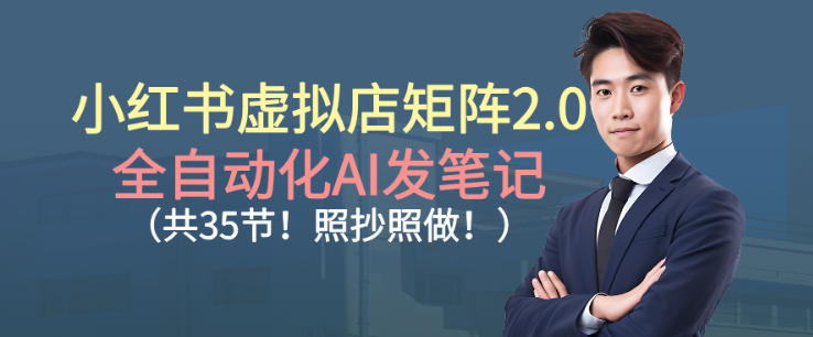 小红书虚拟店矩阵2.0,全自动化AI发笔记,照抄照做(共35节)-淘金日记