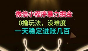微信小程序暴力掘金,0撸玩法,没难度,一天稳定进账几张【揭秘】-淘金日记