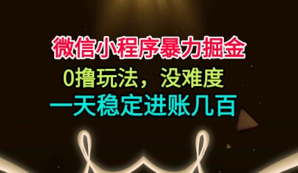 微信小程序暴力掘金,0撸玩法,没难度,一天稳定进账几张【揭秘】-淘金日记