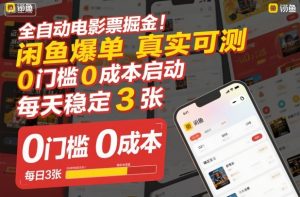 全自动电影票掘金,闲鱼爆单真实可测,0门槛0成本启动,每天稳定3张【揭秘】-淘金日记