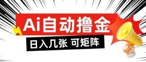 AI自动撸金,日入几张,全自动不占用时间,可矩阵批量放大操作【揭秘】-淘金日记