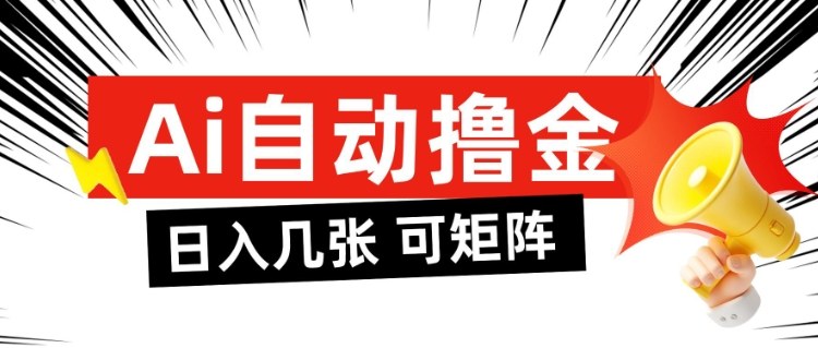AI自动撸金,日入几张,全自动不占用时间,可矩阵批量放大操作【揭秘】-淘金日记