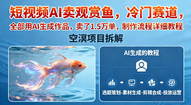 短视频AI卖观赏鱼，冷门赛道，全部用AI生成作品，卖了1.5W单，制作流程详细教程-淘金日记