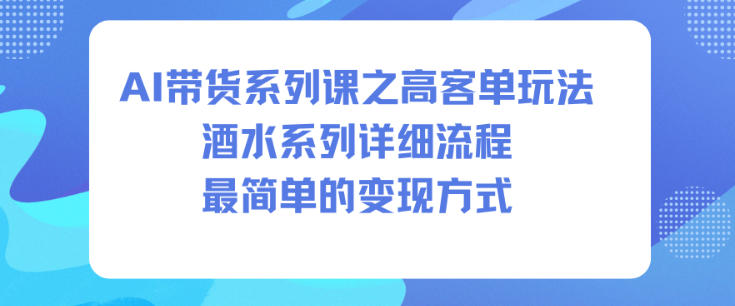 AI带货系列课之高客单玩法，酒水系列，详细流程，最简单的变现方式-淘金日记