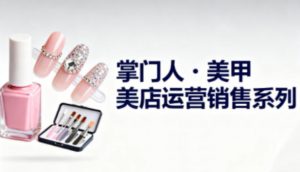 美甲店运营销售系列，助力美甲店老板及从业者提升运营、销售与管理能力-淘金日记