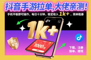 抖音手游拉单，大佬亲测！手机平板即可操作，每日十分钟，稳定收入1k+，简单粗暴【揭秘】-淘金日记