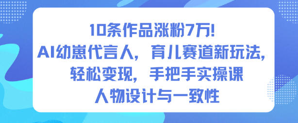 10条作品涨粉7W！AI幼崽代言人，育儿赛道新玩法，轻松变现，手把手实操课-淘金日记