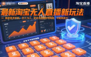 最新淘宝无人直播新玩法,独家技术护航,日入1k+,安全无违规封号风险,可矩阵放大【揭秘】-淘金日记