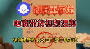 Coze扣子工作流一键生成电啇带货混剪视频，保姆级搭建教学-淘金日记