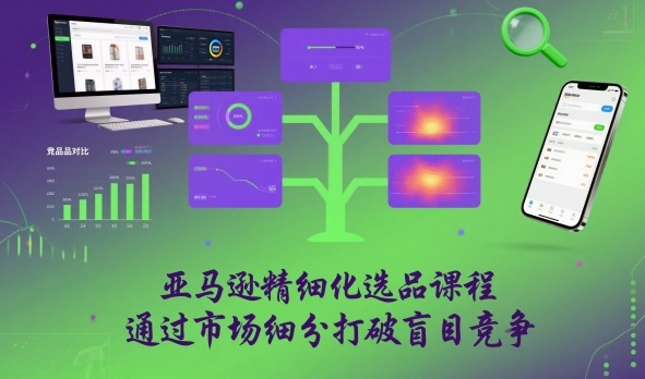 亚马逊精细化选品课程，通过市场细分打破盲目竞争-淘金日记