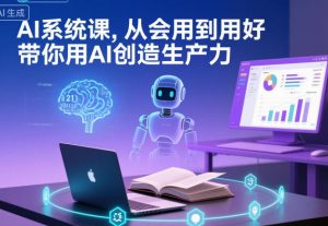 AI系统课，从会用到用好，带你用AI创造生产力-淘金日记