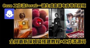 coze智能体sora2一键生成电商带货高端视频工作流保姆级拆解教程,无需剪辑,无需拍摄-淘金日记