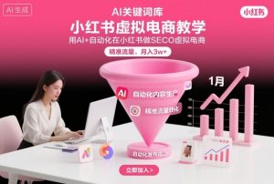 小红书虚拟电商项目,用AI+自动化在小红书做SEO虚拟电商,精准流量,月入3w+-淘金日记