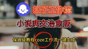 Coze扣子工作流一键生成小说爽文治愈版视频,保姆级搭建教程-淘金日记