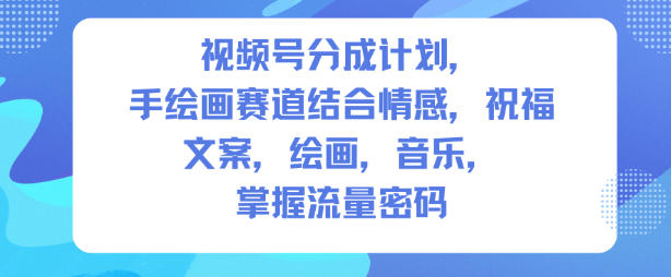 视频号分成计划,人生感悟手绘画赛道,文案,绘画,音乐,掌握流量密码-淘金日记