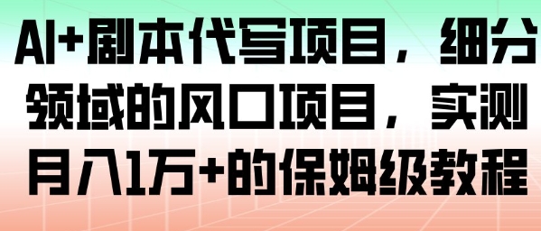 AI+剧本代写项目,细分领域的风口项目,实测月入1W+的保姆级教程-淘金日记