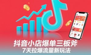 抖音小店爆单三板斧,7天拉爆流量新玩法-淘金日记