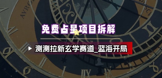 免费占星项目拆解_测测拉新玄学赛道,蓝海开局-淘金日记