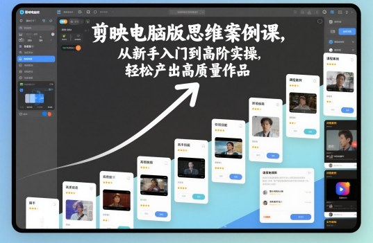 剪映电脑版思维案例课,从新手入门到高阶实操,轻松产出高质量作品-淘金日记