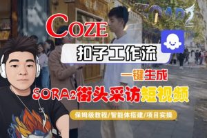Coze扣子智能体工作流一键生成“SORA2街头采访“短视频，全流程保姆级教学-淘金日记