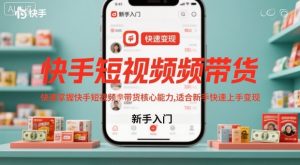 快手短视频带货,快速掌握快手短视频带货核心能力,适合新手快速上手变现-淘金日记