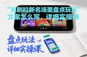 短剧拉新名场面盘点玩法文案怎么写，详细实操课-淘金日记