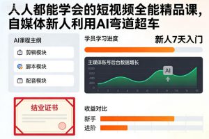 人人都能学会的短视频全能精品课,自媒体新人利用AI弯道超车-淘金日记