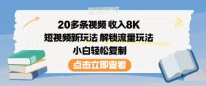 20多条视频收入8K，短视频新玩法，解锁流量玩法，小白轻松复制-淘金日记