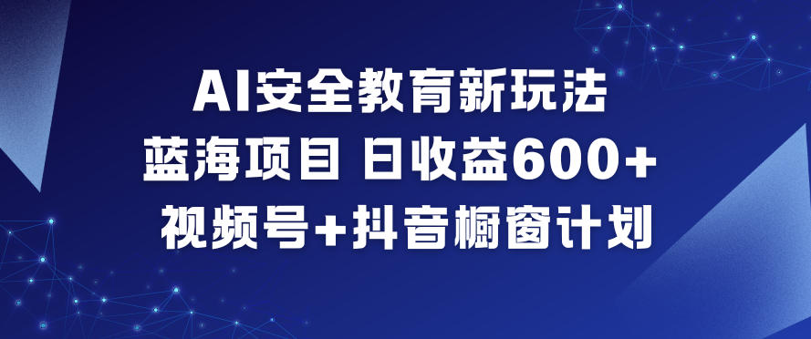 AI安全教育新玩法，蓝海项目，日收益6张+，视频号+抖音橱窗计划-淘金日记