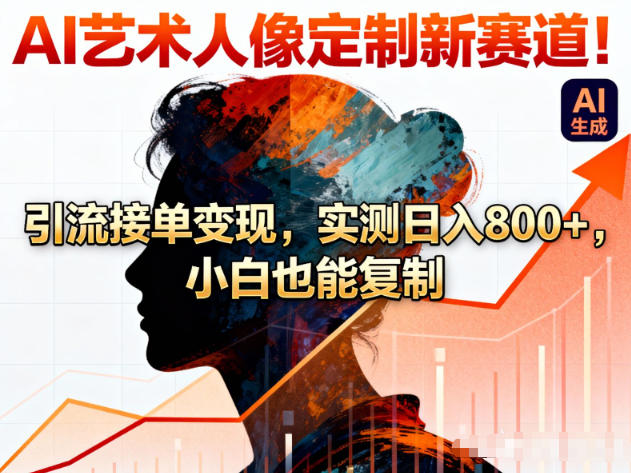 AI艺术人像定制新赛道!引流接单变现,实测日入8张+,小白也能复制-淘金日记