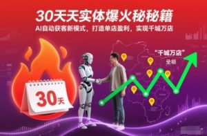 30天实体爆火秘籍，AI自动获客新模式，打造单店盈利，实现千城万店-淘金日记