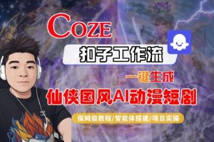 Coze扣子智能体工作流一键生成“仙侠国风AI动漫短剧“视频,全流程保姆级教学-淘金日记
