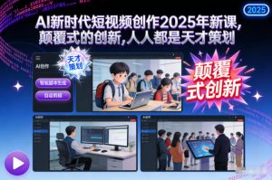 AI新时代短视频创作2025年新课,颠覆式的创新,人人都是天才策划-淘金日记
