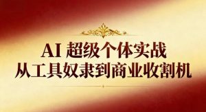 AI超级个体实战：从工具奴隶到商业收割机-淘金日记