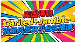 美国得物Gariled+Jamble流量风暴双平台实操课，两大美国热门平台全流程运营-淘金日记