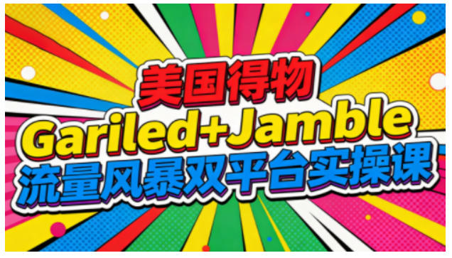 美国得物Gariled+Jamble流量风暴双平台实操课，两大美国热门平台全流程运营-淘金日记