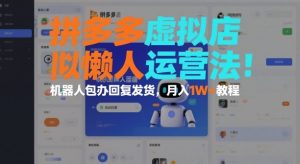 拼多多虚拟店懒人运营法:机器人包办回复发货,月入1W+教程-淘金日记