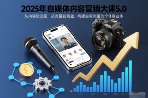 2025年自媒体内容营销大课5.0，从内容到流量，从流量到商业，构建自带流量的个体商业体-淘金日记