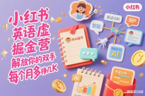 小红书英语虚拟资料掘金营，纯AI操作，解放你的双手，每个月多挣几K-淘金日记