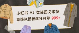 小红书AI女装图文带货，靠爆款模板疯狂种草999+-淘金日记