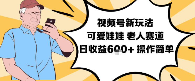 视频号新玩法，可爱娃娃视频制作教学，老人赛道，日收益6张+操作简单-淘金日记