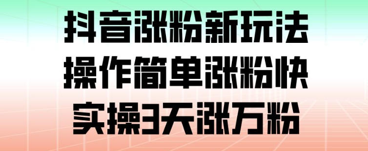 抖音涨粉新玩法，操作简单涨粉快，实操3天涨万粉-淘金日记
