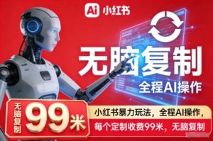 小红书暴力玩法,全程AI操作,每个定制收费99米,无脑复制-淘金日记